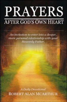 Prayers After God's Own Heart: An Invitation to Enter Into a Deeper, More Personal Relationship with Your Heavenly Father  -     By: Robert Alan McArthur
