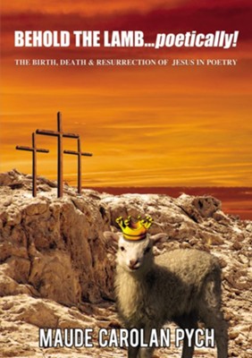 Behold the Lamb . . . Poetically!: The Birth, Death, and Resurrection of Jesus in Poetry  -     By: Maude Carolan Pych
