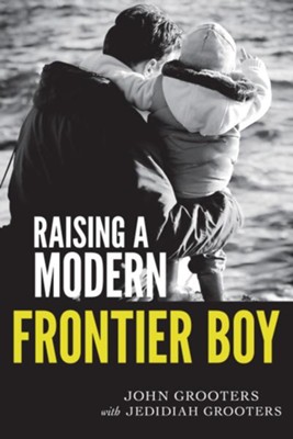 Raising a Modern Frontier Boy: Directing a Film and a Life with My Son - eBook  -     By: John Grooters

