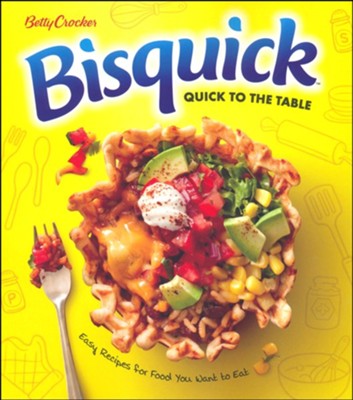 Betty Crocker Bisquick Quick to the Table: Easy Recipes for Food You Want to Eat  - 