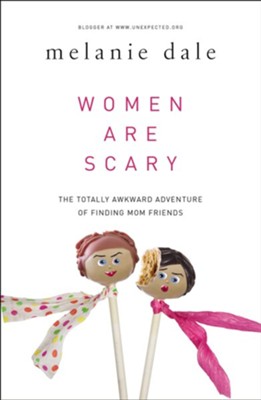 Women Are Scary: The Totally Awkward Adventure of Finding Mom Friends  -     By: Melanie Dale
