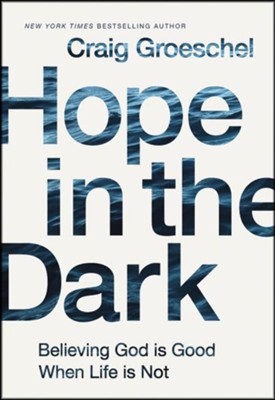 Hope in the Dark: Believing God Is Good When Life Is Not  -     By: Craig Groeschel
