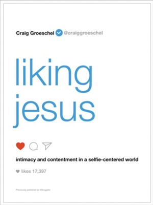 Liking Jesus: Intimacy and Contentment in a Selfie-Centered World  -     By: Craig Groeschel
