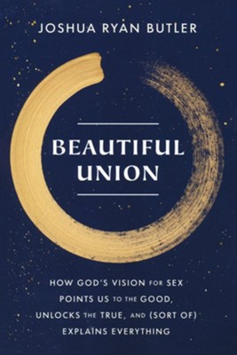 Beautiful Union: How God's Vision for Sex Points Us to the Good, Unlocks the True, and (Sort of) Explains Everything  -     By: Joshua Ryan Butler
