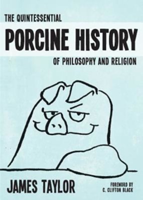 The Quintessential Porcine History of Philosophy and Religion - eBook  -     By: James Taylor
