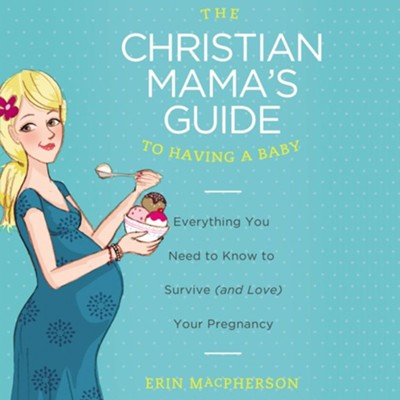 The Christian Mama's Guide to Having a Baby: Everything You Need to Know to Survive (and Love) Your Pregnancy - eBook  -     By: Erin MacPherson
