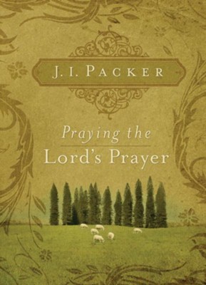 Praying the Lord's Prayer  -     By: J.I. Packer
