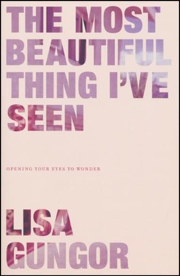 The Most Beautiful Thing I've Seen: Opening Your Eyes to Wonder  -     By: Lisa Gungor
