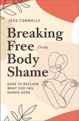 Breaking Free from Body Shame: Dare to Reclaim What God Has Named Good  -     By: Jess Connolly
