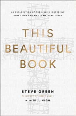 This Beautiful Book: An Exploration of the Bible's Incredible Story Line and Why It Matters Today  -     By: Steve Green, Bill High
