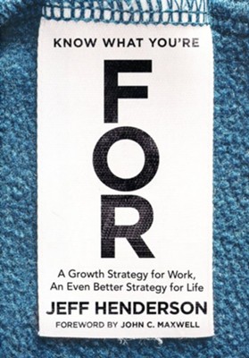 Know What You're FOR: A Growth Strategy for Work, An Even Better Strategy for Life  -     By: Jeff Henderson
