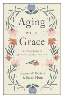 Aging with Grace: Flourishing in an Anti-Aging Culture  -     By: Sharon W. Betters, Susan Hunt
