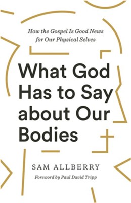 What God Has to Say about Our Bodies: How the Gospel Is Good News for Our Physical Selves  -     By: Sam Allberry
