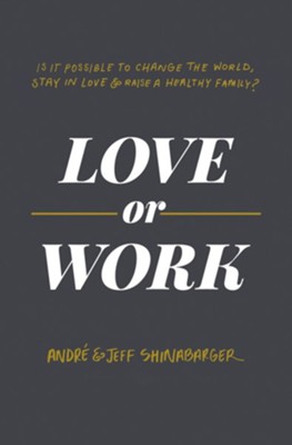 Love or Work: Is It Possible to Change the World, Stay in Love, and Raise a Healthy Family?  -     By: Andre' Shinabarger, Jeff Shinabarger
