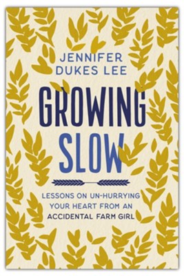 Growing Slow: Lessons on Un-Hurrying Your Heart from an Accidental Farm Girl  -     By: Jennifer Dukes Lee
