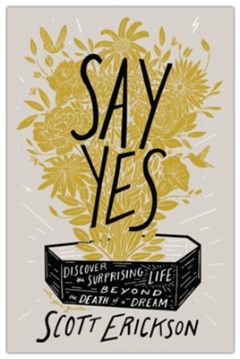 Say Yes: Discover the Surprising Life beyond the Death of a Dream  -     By: Scott Erickson

