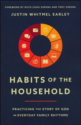 Habits of the Household: Practicing the Story of God in Everyday Family Rhythms  -     By: Justin Whitmel Earley
