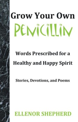 Grow Your Own Penicillin: Words Prescribed for a Healthy and Happy Spirit - eBook  -     By: Ellenor Shepherd
