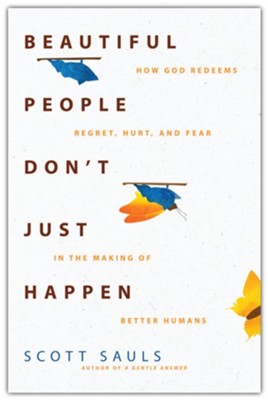 Beautiful People Don't Just Happen: How God Redeems Regret, Hurt, and Fear in the Making of Better Humans  -     By: Scott Sauls
