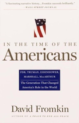 In The Time Of The Americans: FDR, Truman, Eisenhower, Marshall, MacArthur-The Generation That Changed America 's Role in the World - eBook  -     By: David Fromkin
