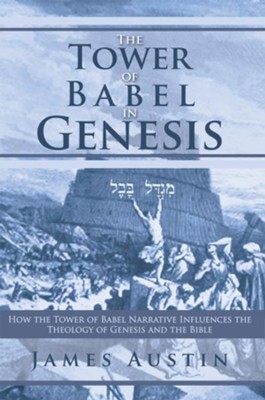 The Tower of Babel in Genesis: How the Tower of Babel Narrative Influences the Theology of Genesis and the Bible - eBook  -     By: James Austin
