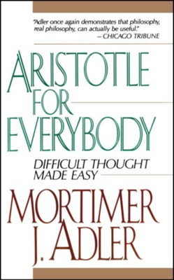 Aristotle for Everybody: Difficult Thought Made Easy   -     By: Mortimer Jerome Adler
