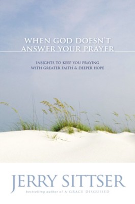 When God Doesn't Answer Your Prayer: Insights to Keep You Praying with Greater Faith and Deeper Hope - eBook  -     By: Jerry Sittser
