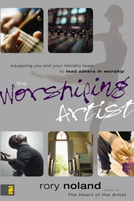 The Worshiping Artist: Equipping You and Your Ministry Team to Lead Others in Worship - eBook  -     By: Rory Noland
