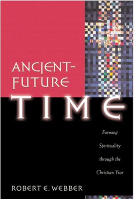 Ancient-Future Time (Ancient-Future): Forming Spirituality through the Christian Year - eBook  -     By: Robert E. Webber
