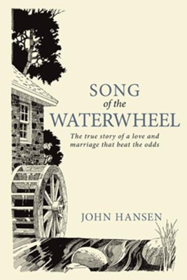 Song Of The Waterwheel: The true story of a love and marriage that beat the odds - eBook  -     By: John Hansen
