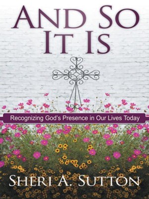 And So It Is: Recognizing God's Presence in Our Lives Today - eBook  -     By: Sheri Sutton
