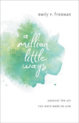 Million Little Ways, A: Uncover the Art You Were Made to Live - eBook  -     By: Emily P. Freeman
