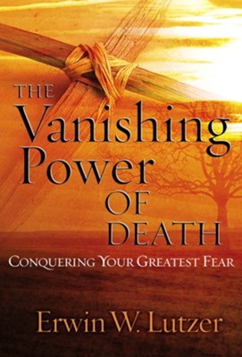 The Vanishing Power of Death: Conquering Your Greatest Fear  -     By: Erwin W. Lutzer
