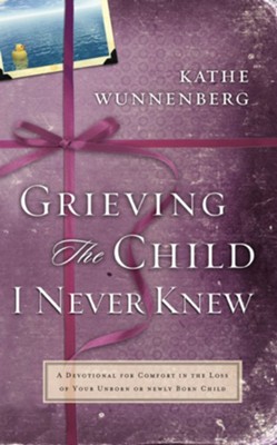 Grieving the Child I Never Knew: A Devotional Companion for Comfort in the Loss of Your Unborn or Newly Born Child - eBook  -     By: Kathe Wunnenberg
