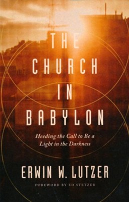 The Church in Babylon: Heeding the Call to Be a Light in the Darkness  -     By: Erwin W. Lutzer
