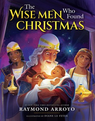 The Wise Men Who Found Christmas  -     By: Raymond Arroyo & Diane Le Feyer(Illustrator)
