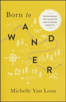 Born to Wander: Recovering the Value of Our Pilgrim Identity  -     By: Michelle Van Loon
