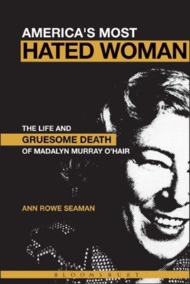 America's Most Hated Woman: The Life and Gruesome Death of Madalyn Murray O'Hair  -     By: Ann Rowe Seaman
