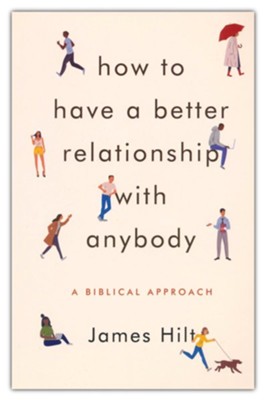 How to Have a Better Relationship with Anybody: A Biblical Approach  -     By: James Hilt
