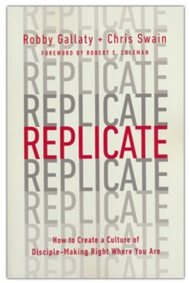 Replicate: How to Create a Culture of Disciple-Making Right Where You Are  -     By: Robby Gallaty, Chris Swain
