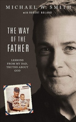 The Way of the Father: Lessons from My Dad, Truths About God  -     By: Michael W. Smith
