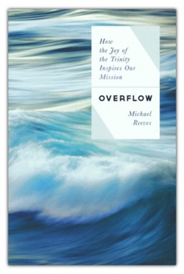 Overflow: How the Joy of the Trinity Inspires Our Mission  -     By: Michael Reeves
