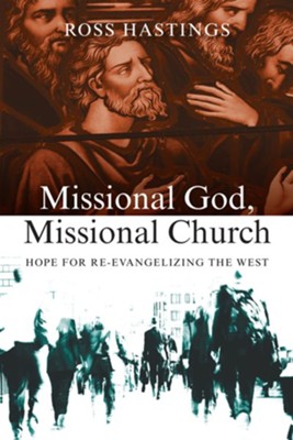 Missional God, Missional Church: Hope for Re-evangelizing the West - eBook  -     By: Ross Hastings
