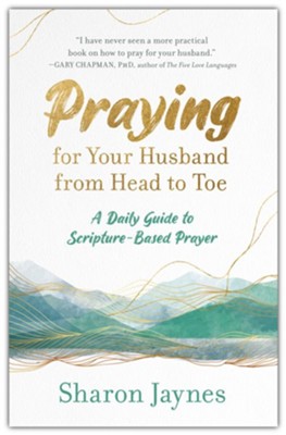 Praying for Your Husband from Head to Toe: A Daily Guide to Scripture-Based Prayer  -     By: Sharon Jaynes
