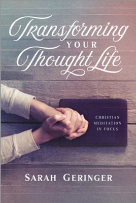 Transforming Your Thought Life: Christian Meditation in Focus  -     By: Sarah Geringer
