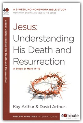 Jesus: Understanding His Death and Resurrection: A Study of Mark 14-16  -     By: Kay Arthur
