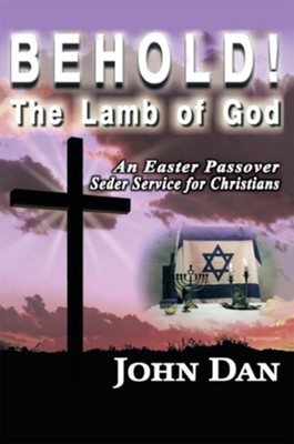 Behold! The Lamb of God: An Easter Passover Seder Service for Christians - eBook  -     By: John Dan
