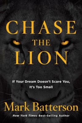 Chase the Lion: If Your Dream Doesn't Scare You, It's Too Small  -     By: Mark Batterson
