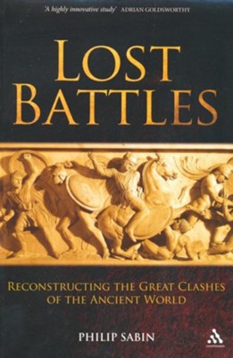 Lost Battles: Reconstructing the Great Clashes of the Ancient World  -     By: Philip Sabin
