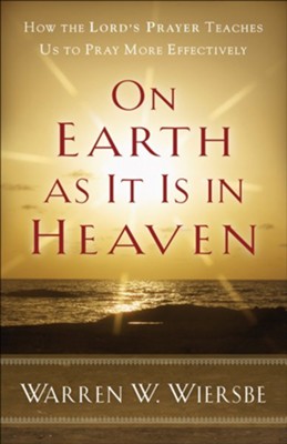 On Earth as It Is in Heaven: How the Lord's Prayer Teaches Us to Pray More Effectively - eBook  -     By: Warren W. Wiersbe
